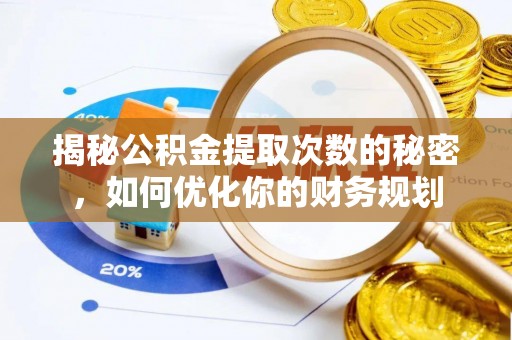伍家岗揭秘公积金提取次数的秘密，如何优化你的财务规划