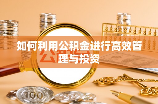 伍家岗如何利用公积金进行高效管理与投资