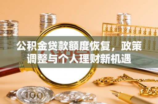 伍家岗公积金贷款额度恢复，政策调整与个人理财新机遇