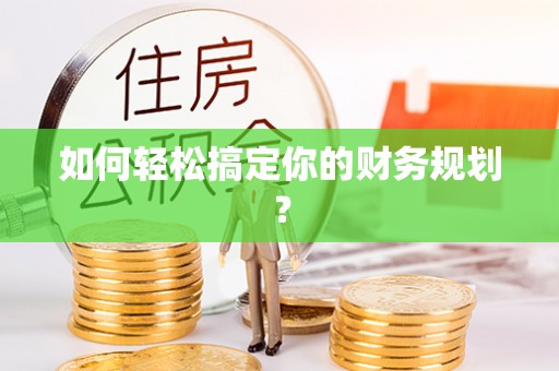 伍家岗如何轻松搞定你的财务规划？