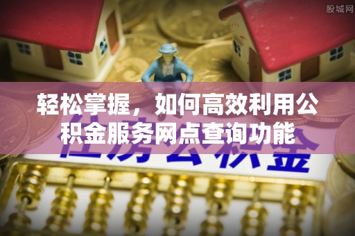 伍家岗轻松掌握，如何高效利用公积金服务网点查询功能
