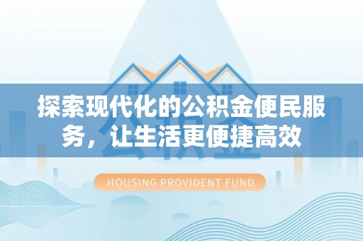 伍家岗探索现代化的公积金便民服务，让生活更便捷高效
