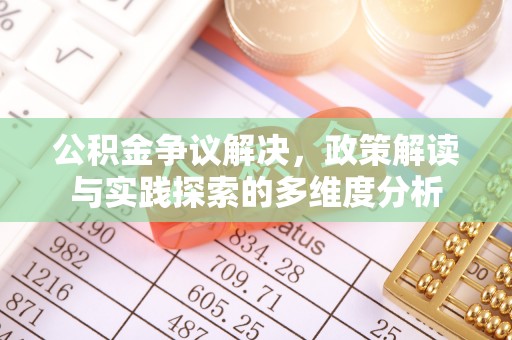 伍家岗公积金争议解决，政策解读与实践探索的多维度分析