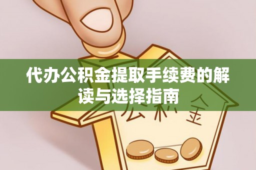 伍家岗代办公积金提取手续费的解读与选择指南