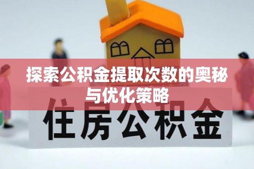 伍家岗探索公积金提取次数的奥秘与优化策略