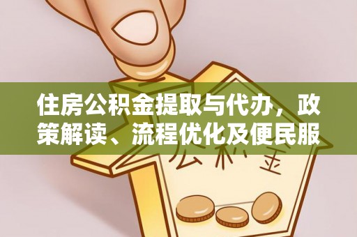 伍家岗住房公积金提取与代办，政策解读、流程优化及便民服务新趋势