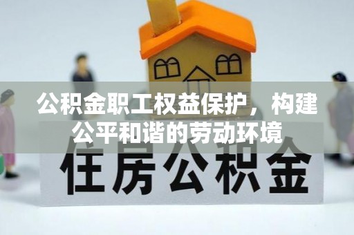 伍家岗公积金职工权益保护，构建公平和谐的劳动环境