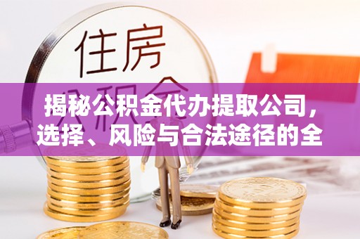 伍家岗揭秘公积金代办提取公司，选择、风险与合法途径的全面解析