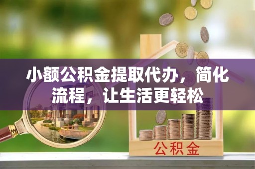 伍家岗小额公积金提取代办，简化流程，让生活更轻松