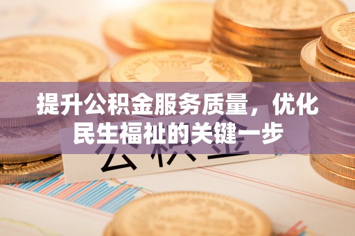 伍家岗提升公积金服务质量，优化民生福祉的关键一步