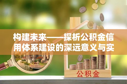 伍家岗构建未来——探析公积金信用体系建设的深远意义与实践路径