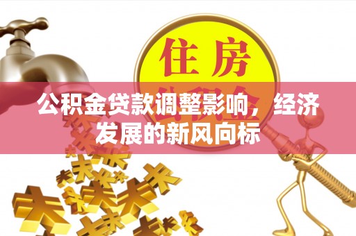 伍家岗公积金贷款调整影响，经济发展的新风向标