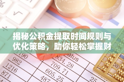 伍家岗揭秘公积金提取时间规则与优化策略，助你轻松掌握财富流动
