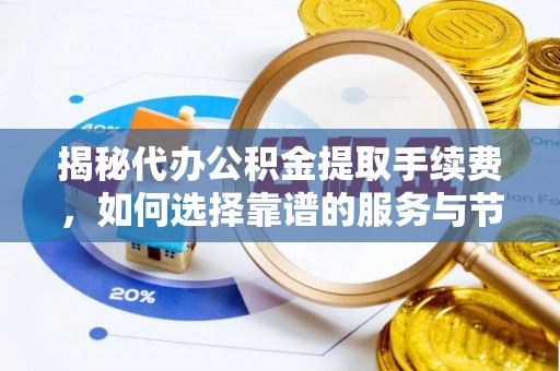 伍家岗揭秘代办公积金提取手续费，如何选择靠谱的服务与节省成本