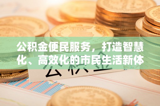 伍家岗公积金便民服务，打造智慧化、高效化的市民生活新体验