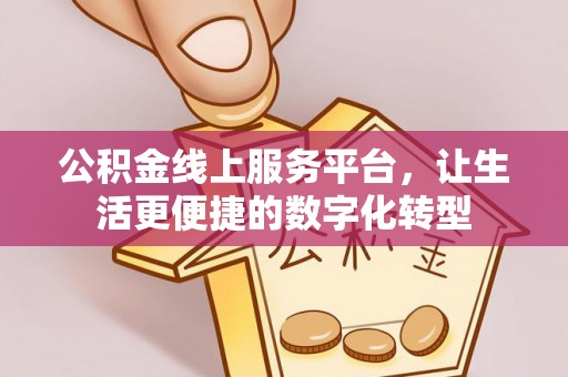 伍家岗公积金线上服务平台，让生活更便捷的数字化转型