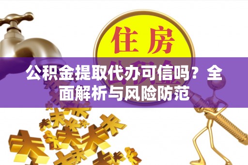 伍家岗公积金提取代办可信吗？全面解析与风险防范