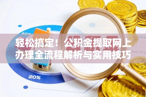 伍家岗轻松搞定！公积金提取网上办理全流程解析与实用技巧