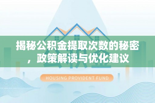 伍家岗揭秘公积金提取次数的秘密，政策解读与优化建议