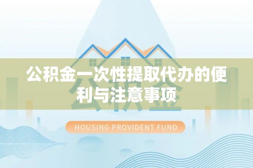 伍家岗公积金一次性提取代办的便利与注意事项