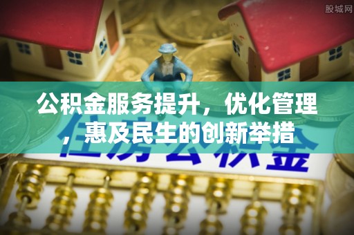 伍家岗公积金服务提升，优化管理，惠及民生的创新举措