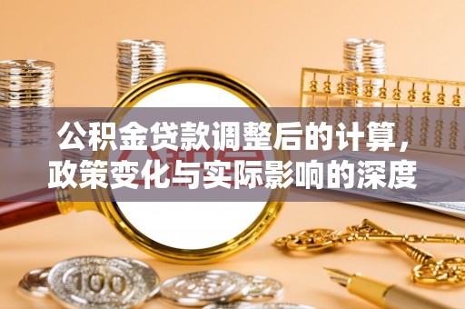 伍家岗公积金贷款调整后的计算，政策变化与实际影响的深度解析