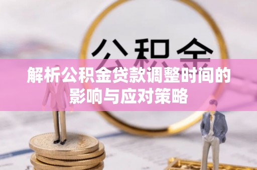 伍家岗解析公积金贷款调整时间的影响与应对策略