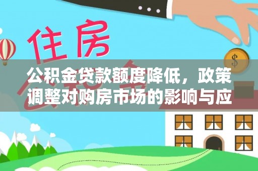 伍家岗公积金贷款额度降低，政策调整对购房市场的影响与应对策略