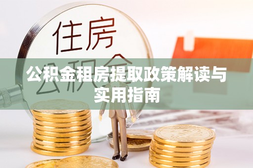 伍家岗公积金租房提取政策解读与实用指南