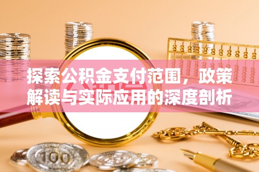 伍家岗探索公积金支付范围，政策解读与实际应用的深度剖析