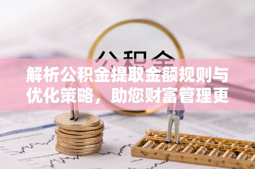 伍家岗解析公积金提取金额规则与优化策略，助您财富管理更高效