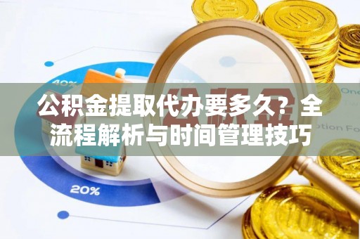 伍家岗公积金提取代办要多久？全流程解析与时间管理技巧