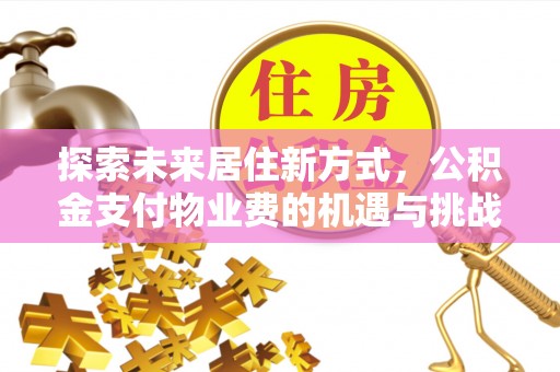 伍家岗探索未来居住新方式，公积金支付物业费的机遇与挑战