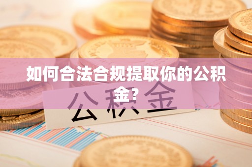 伍家岗如何合法合规提取你的公积金？