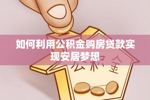 伍家岗如何利用公积金购房贷款实现安居梦想