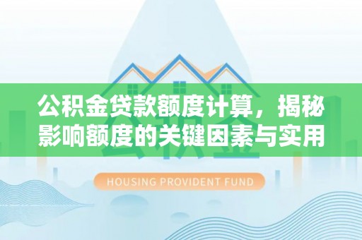 伍家岗公积金贷款额度计算，揭秘影响额度的关键因素与实用技巧