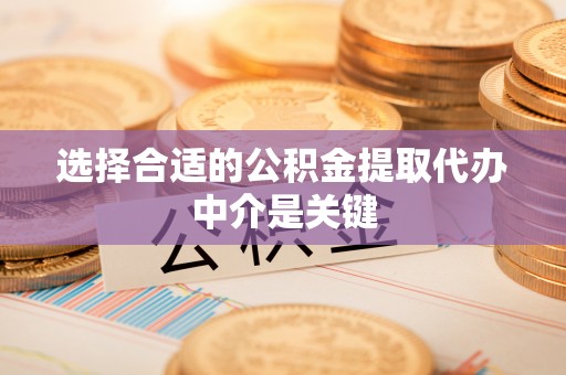 伍家岗选择合适的公积金提取代办中介是关键