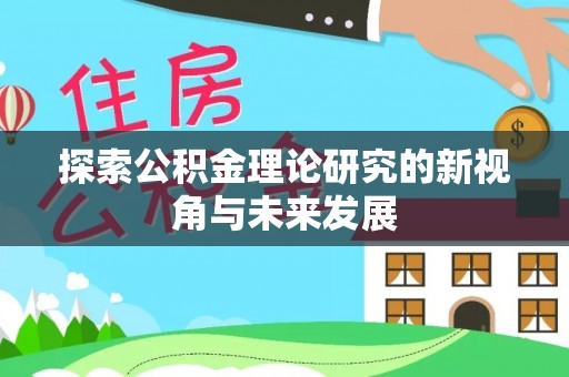 伍家岗探索公积金理论研究的新视角与未来发展