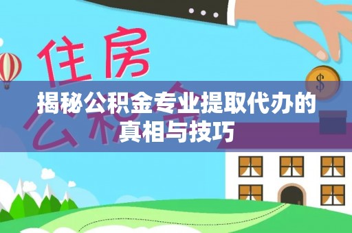 伍家岗揭秘公积金专业提取代办的真相与技巧
