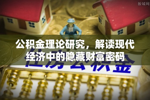 伍家岗公积金理论研究，解读现代经济中的隐藏财富密码