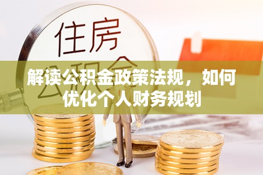 伍家岗解读公积金政策法规，如何优化个人财务规划